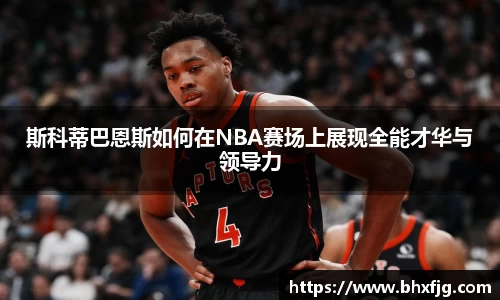 斯科蒂巴恩斯如何在NBA赛场上展现全能才华与领导力